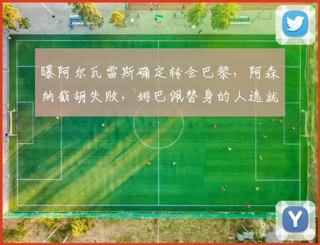 曝阿尔瓦雷斯确定转会巴黎，阿森纳截胡失败，姆巴佩替身的人选就这么敲定了